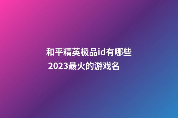 和平精英极品id有哪些 2023最火的游戏名